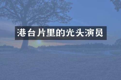 港台片里的光头演员