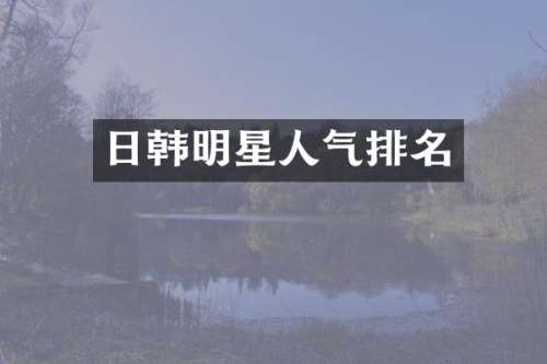 日韩明星人气排名