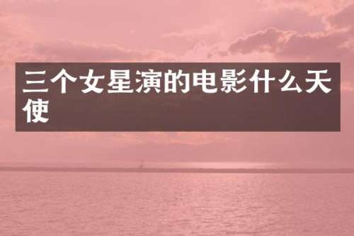 三个女星演的电影什么天使