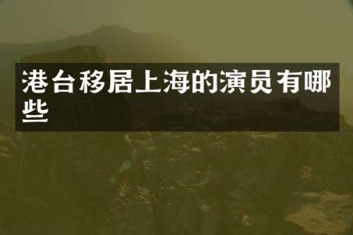 港台移居上海的演员有哪些