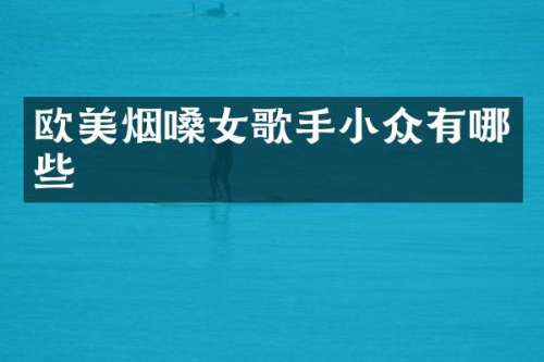 欧美烟嗓女歌手小众有哪些
