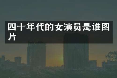 四十年代的女演员是谁图片