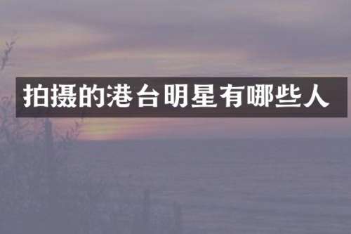 拍摄的港台明星有哪些人