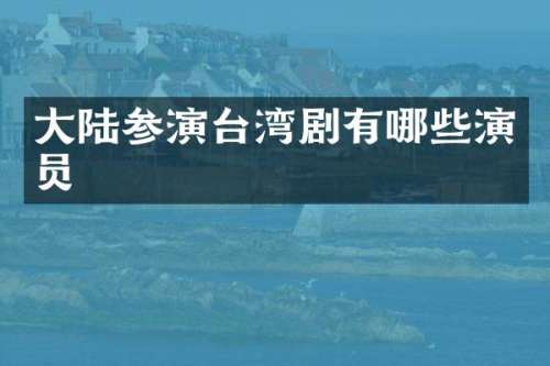 大陆参演台湾剧有哪些演员