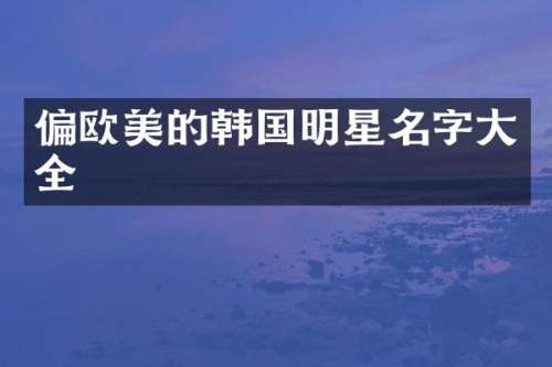 偏欧美的韩国明星名字大全