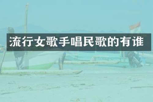 流行女歌手唱民歌的有谁