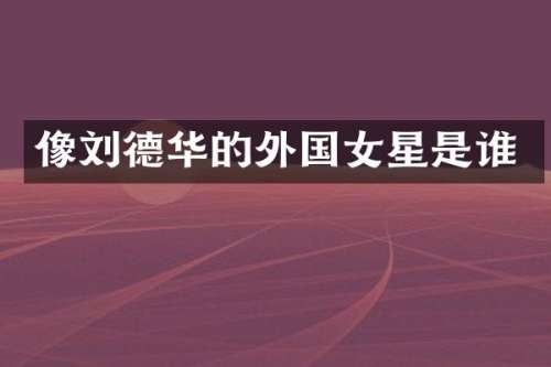像刘德华的外国女星是谁