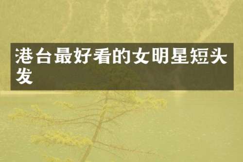 港台最好看的女明星短头发