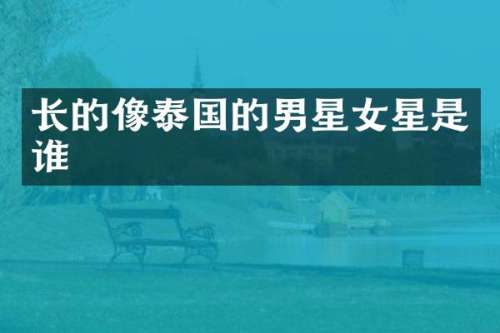 长的像泰国的男星女星是谁