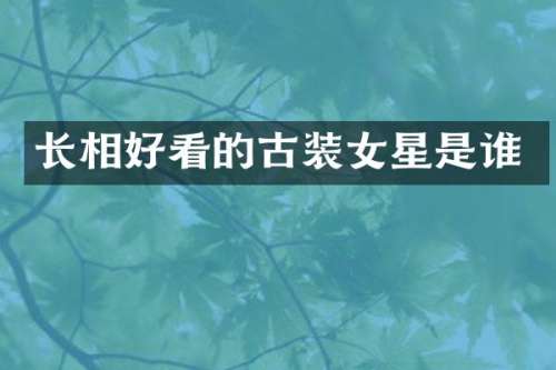 长相好看的古装女星是谁