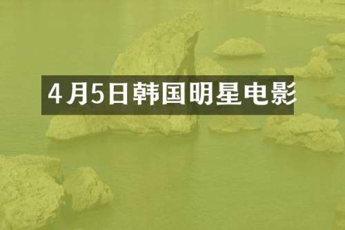 4月5日韩国明星电影