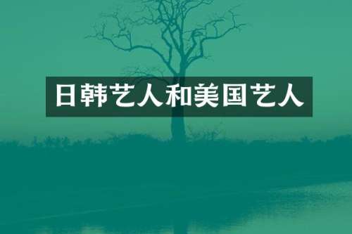 日韩艺人和美国艺人