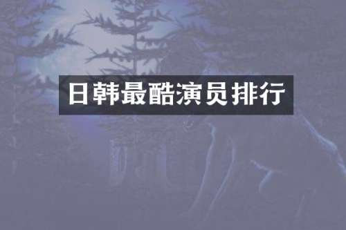 日韩最酷演员排行