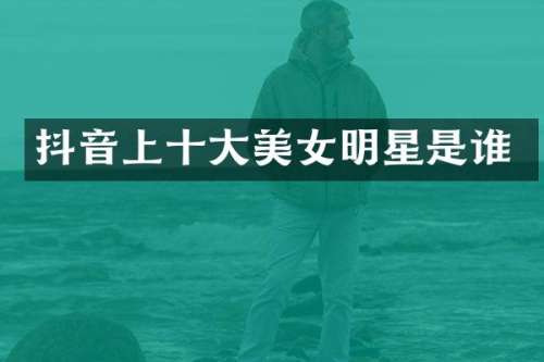 抖音上十大明星是谁