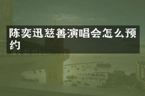 陈奕迅慈善演唱会怎么预约