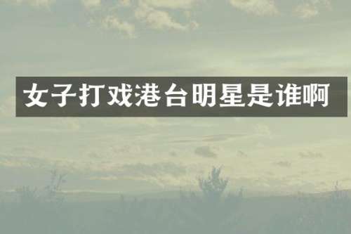 女子打戏港台明星是谁啊