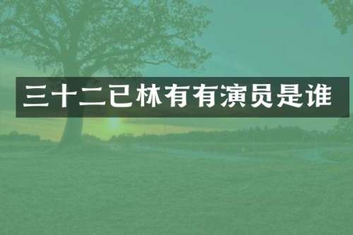 三十二已林有有演员是谁