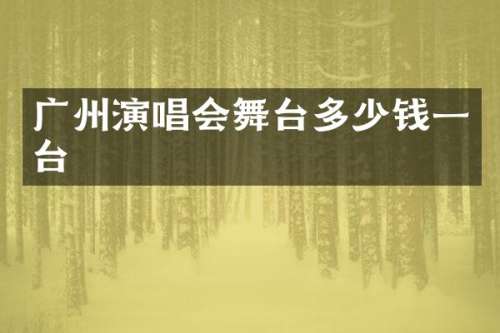 广州演唱会舞台多少钱一台