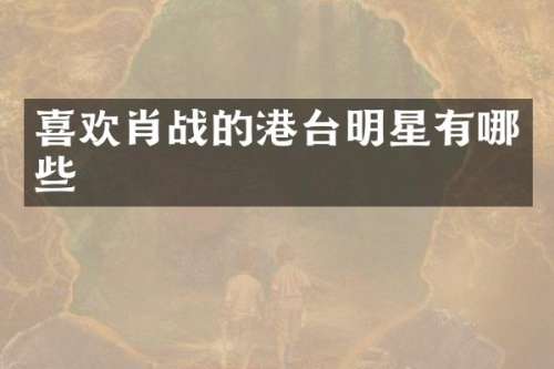 喜欢肖战的港台明星有哪些