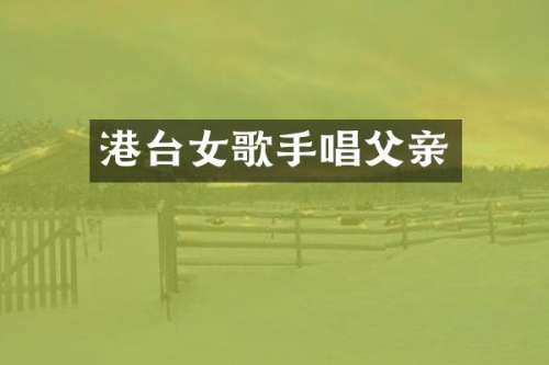 港台女歌手唱父亲