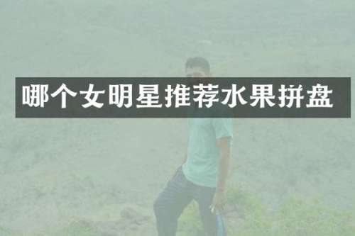 哪个女明星推荐水果拼盘