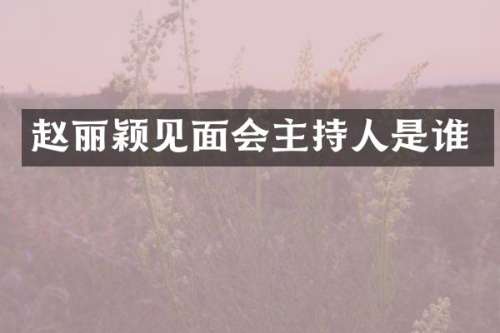 赵丽颖见面会主持人是谁
