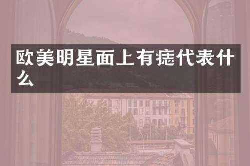 欧美明星面上有痣代表什么
