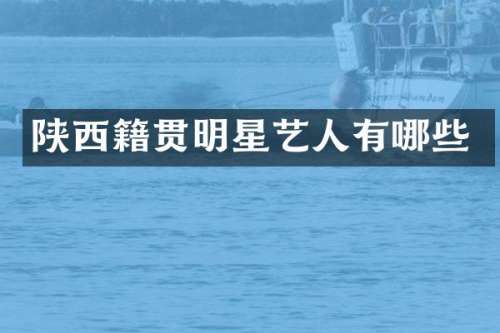 陕西籍贯明星艺人有哪些