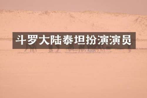 斗罗大陆泰坦扮演演员