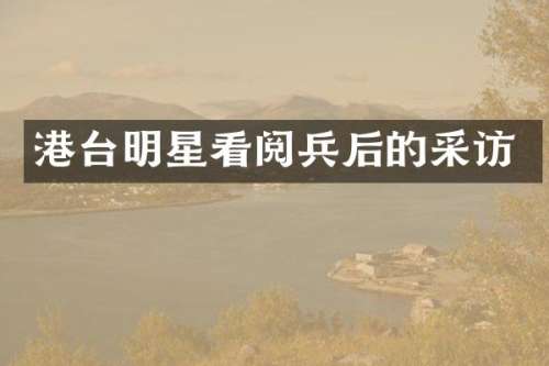 港台明星看阅兵后的采访