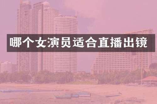 哪个女演员适合直播出镜