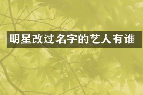 明星改过名字的艺人有谁