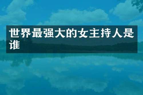世界最强大的女主持人是谁