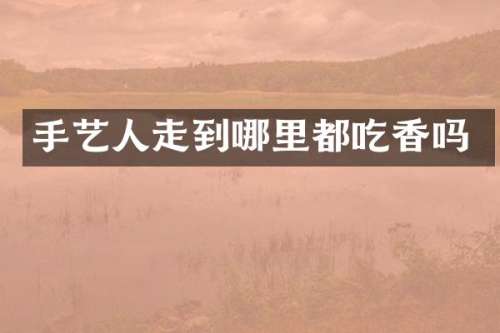 手艺人走到哪里都吃香吗