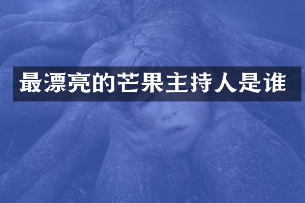最漂亮的芒果主持人是谁
