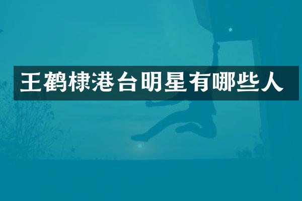 王鹤棣港台明星有哪些人