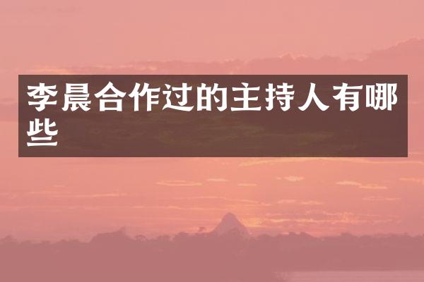 李晨合作过的主持人有哪些