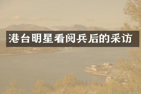 港台明星看阅兵后的采访