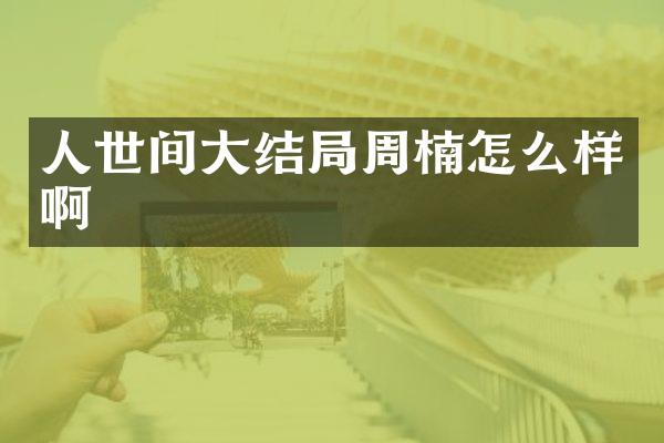 人世间大结局周楠怎么样啊