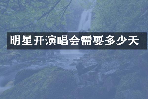 明星开演唱会需要多少天
