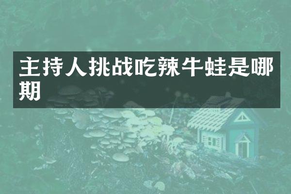 主持人挑战吃辣牛蛙是哪期