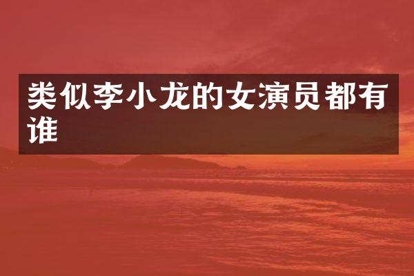 类似李小龙的女演员都有谁