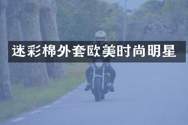 迷彩棉外套欧美时尚明星