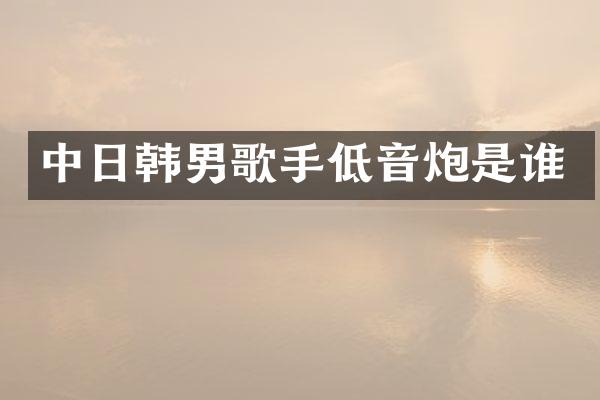 中日韩男歌手低音炮是谁