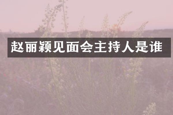 赵丽颖见面会主持人是谁