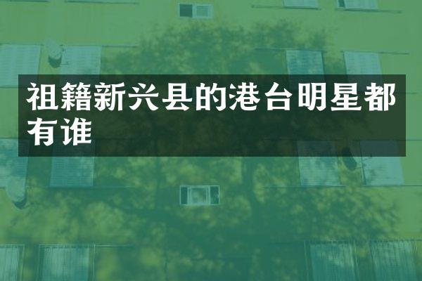祖籍新兴县的港台明星都有谁