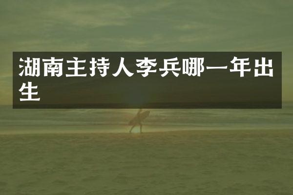 湖南主持人李兵哪一年出生