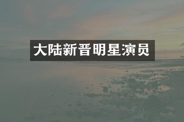 大陆新晋明星演员