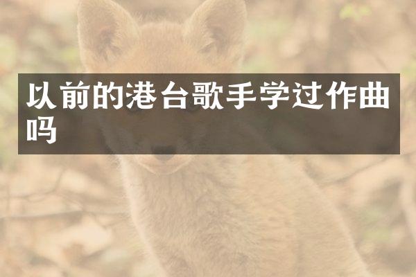 以前的港台歌手学过作曲吗