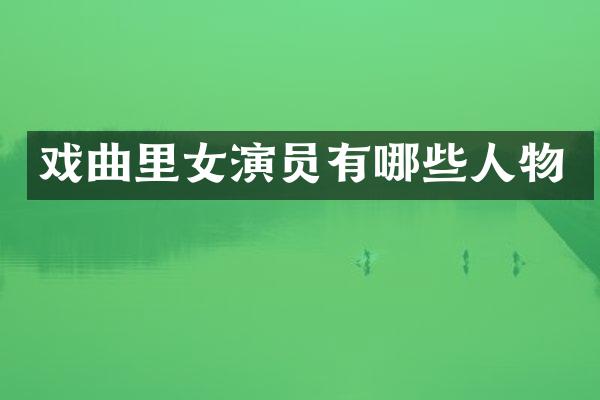 戏曲里女演员有哪些人物